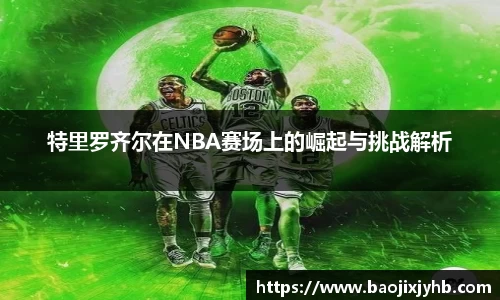 特里罗齐尔在NBA赛场上的崛起与挑战解析
