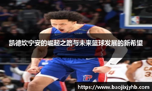 凯德坎宁安的崛起之路与未来篮球发展的新希望