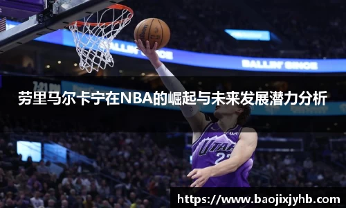 劳里马尔卡宁在NBA的崛起与未来发展潜力分析