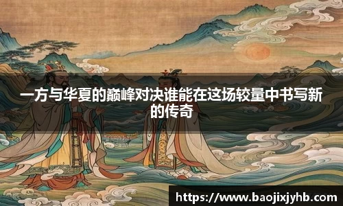 一方与华夏的巅峰对决谁能在这场较量中书写新的传奇